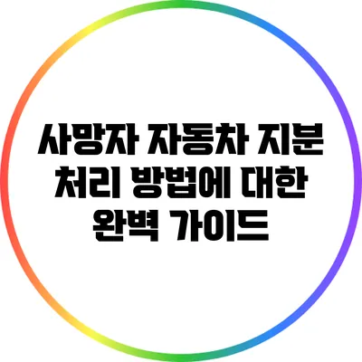 사망자 자동차 지분 처리 방법에 대한 완벽 가이드