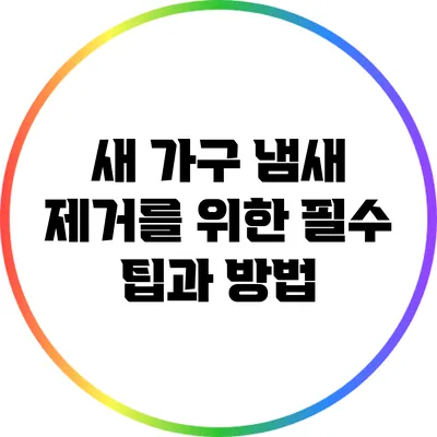 새 가구 냄새 제거를 위한 필수 팁과 방법