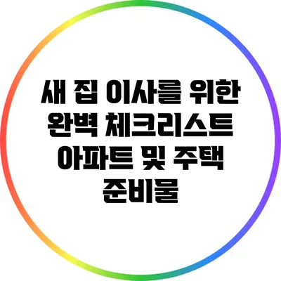 새 집 이사를 위한 완벽 체크리스트: 아파트 및 주택 준비물