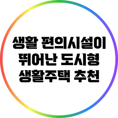생활 편의시설이 뛰어난 도시형 생활주택 추천