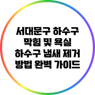 서대문구 하수구 막힘 및 욕실 하수구 냄새 제거 방법 완벽 가이드