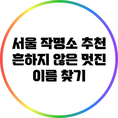 서울 작명소 추천: 흔하지 않은 멋진 이름 찾기