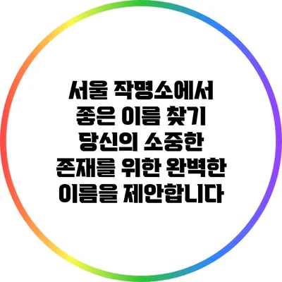 서울 작명소에서 좋은 이름 찾기: 당신의 소중한 존재를 위한 완벽한 이름을 제안합니다