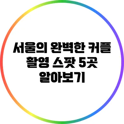 서울의 완벽한 커플 촬영 스팟 5곳 알아보기