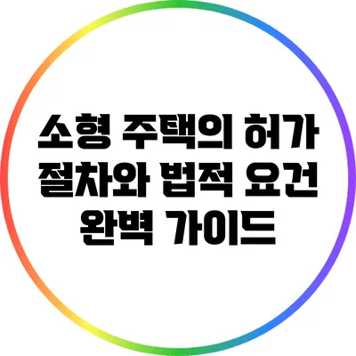 소형 주택의 허가 절차와 법적 요건 완벽 가이드