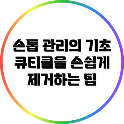 손톱 관리의 기초: 큐티클을 손쉽게 제거하는 팁