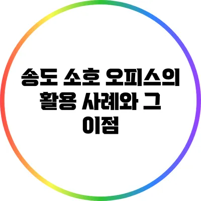 송도 소호 오피스의 활용 사례와 그 이점