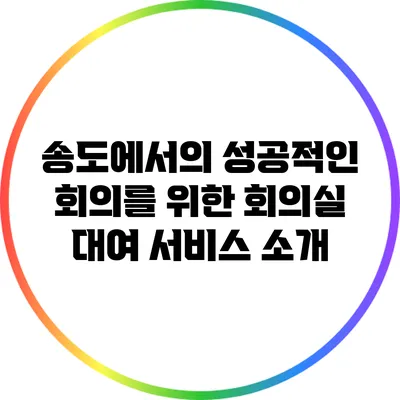 송도에서의 성공적인 회의를 위한 회의실 대여 서비스 소개