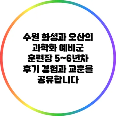 수원 화성과 오산의 과학화 예비군 훈련장 5~6년차 후기: 경험과 교훈을 공유합니다