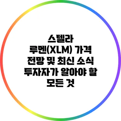 스텔라 루멘(XLM) 가격 전망 및 최신 소식: 투자자가 알아야 할 모든 것
