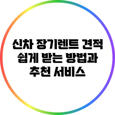 신차 장기렌트 견적 쉽게 받는 방법과 추천 서비스