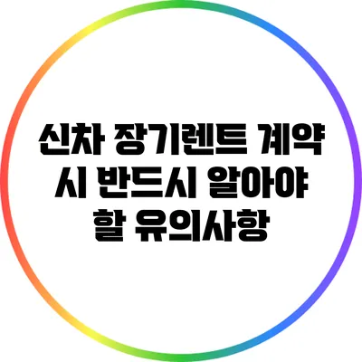 신차 장기렌트 계약 시 반드시 알아야 할 유의사항