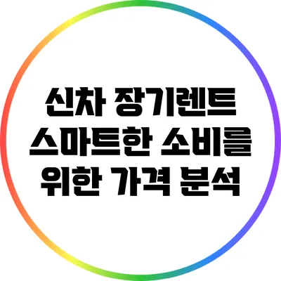 신차 장기렌트: 스마트한 소비를 위한 가격 분석