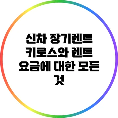 신차 장기렌트: 키로스와 렌트 요금에 대한 모든 것