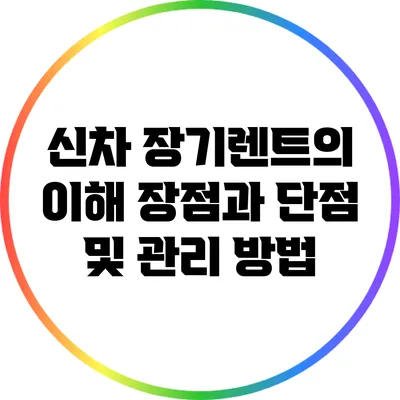 신차 장기렌트의 이해: 장점과 단점 및 관리 방법