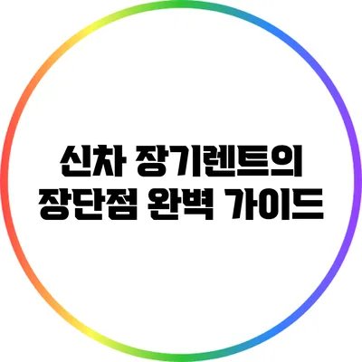 신차 장기렌트의 장단점 완벽 가이드