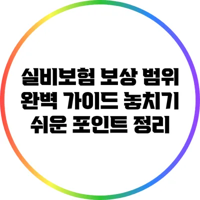 실비보험 보상 범위 완벽 가이드: 놓치기 쉬운 포인트 정리