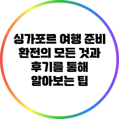 싱가포르 여행 준비: 환전의 모든 것과 후기를 통해 알아보는 팁