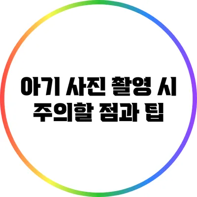아기 사진 촬영 시 주의할 점과 팁