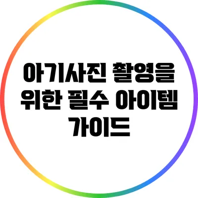 아기사진 촬영을 위한 필수 아이템 가이드
