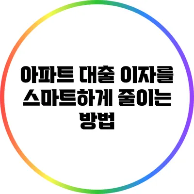 아파트 대출 이자를 스마트하게 줄이는 방법