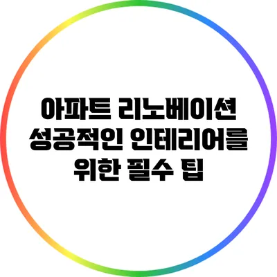 아파트 리노베이션: 성공적인 인테리어를 위한 필수 팁