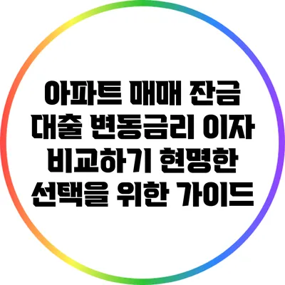 아파트 매매 잔금 대출 변동금리 이자 비교하기: 현명한 선택을 위한 가이드