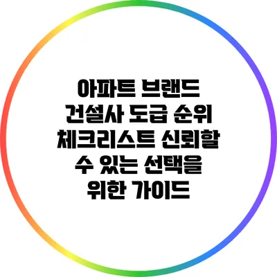 아파트 브랜드 건설사 도급 순위 체크리스트: 신뢰할 수 있는 선택을 위한 가이드