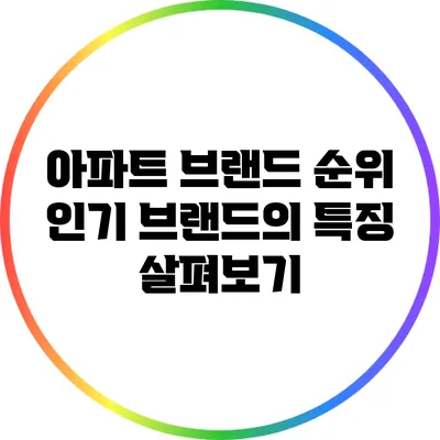 아파트 브랜드 순위: 인기 브랜드의 특징 살펴보기