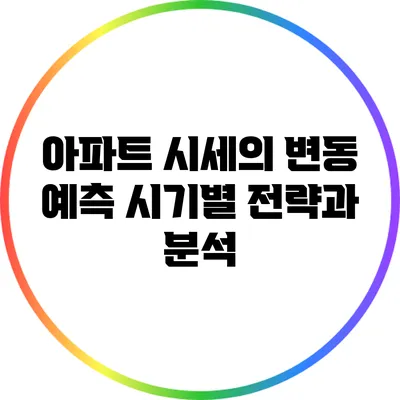 아파트 시세의 변동 예측: 시기별 전략과 분석
