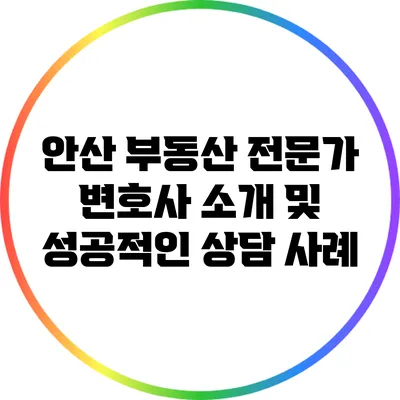 안산 부동산 전문가 변호사 소개 및 성공적인 상담 사례