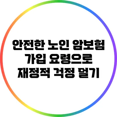 안전한 노인 암보험 가입 요령으로 재정적 걱정 덜기