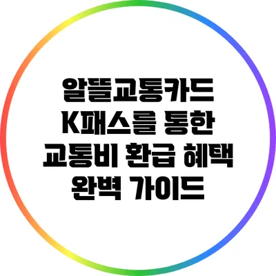 알뜰교통카드 K패스를 통한 교통비 환급 혜택 완벽 가이드