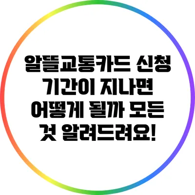 알뜰교통카드 신청 기간이 지나면 어떻게 될까? 모든 것 알려드려요!