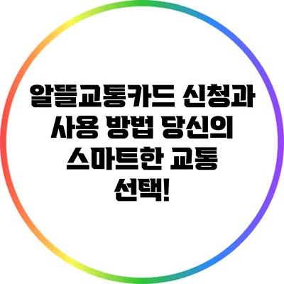 알뜰교통카드 신청과 사용 방법: 당신의 스마트한 교통 선택!