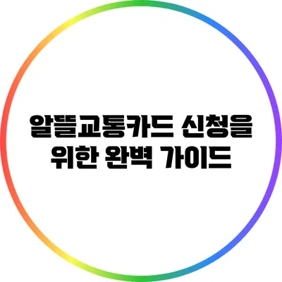 알뜰교통카드 신청을 위한 완벽 가이드