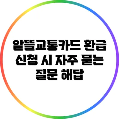 알뜰교통카드 환급 신청 시 자주 묻는 질문 해답