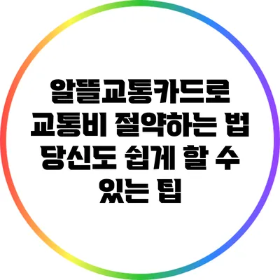 알뜰교통카드로 교통비 절약하는 법: 당신도 쉽게 할 수 있는 팁
