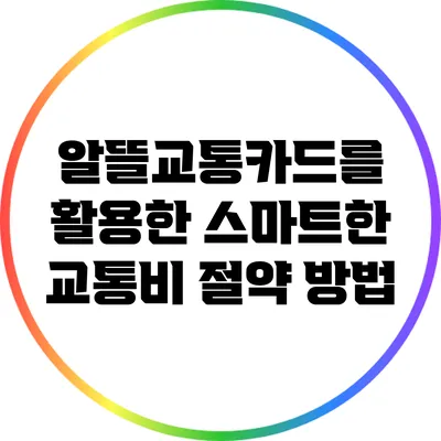 알뜰교통카드를 활용한 스마트한 교통비 절약 방법