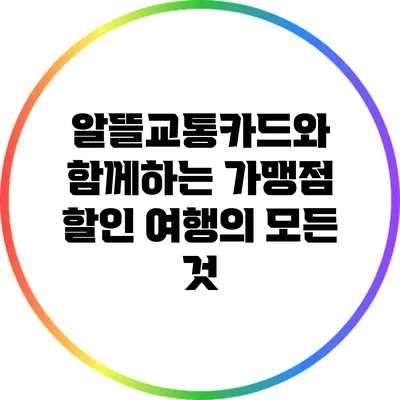 알뜰교통카드와 함께하는 가맹점 할인 여행의 모든 것