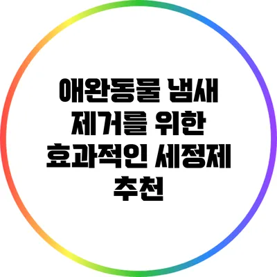 애완동물 냄새 제거를 위한 효과적인 세정제 추천