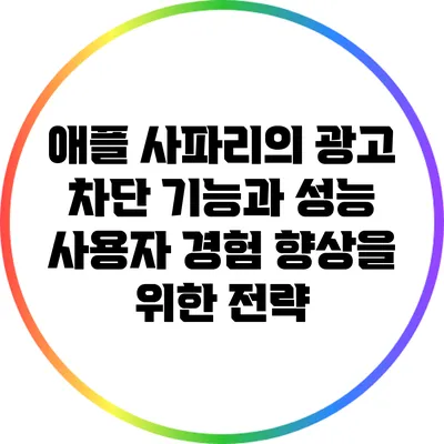 애플 사파리의 광고 차단 기능과 성능: 사용자 경험 향상을 위한 전략