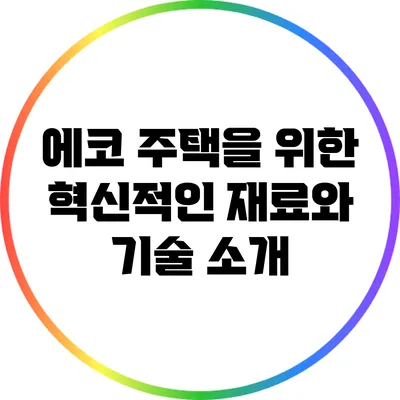 에코 주택을 위한 혁신적인 재료와 기술 소개