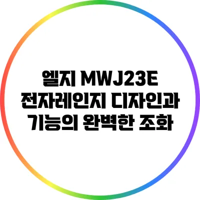 엘지 MWJ23E 전자레인지: 디자인과 기능의 완벽한 조화