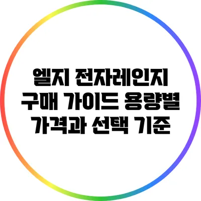 엘지 전자레인지 구매 가이드: 용량별 가격과 선택 기준