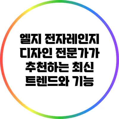 엘지 전자레인지 디자인: 전문가가 추천하는 최신 트렌드와 기능