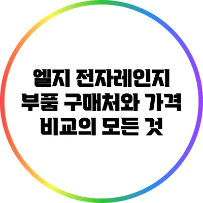 엘지 전자레인지 부품 구매처와 가격 비교의 모든 것