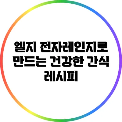 엘지 전자레인지로 만드는 건강한 간식 레시피