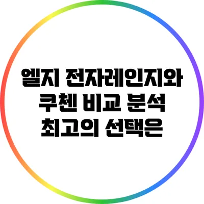 엘지 전자레인지와 쿠첸 비교 분석: 최고의 선택은?