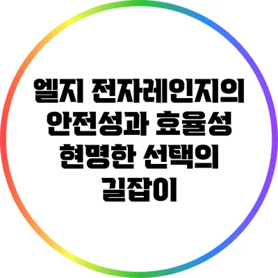 엘지 전자레인지의 안전성과 효율성: 현명한 선택의 길잡이